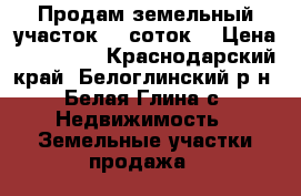 Продам земельный участок 20 соток. › Цена ­ 500 000 - Краснодарский край, Белоглинский р-н, Белая Глина с. Недвижимость » Земельные участки продажа   